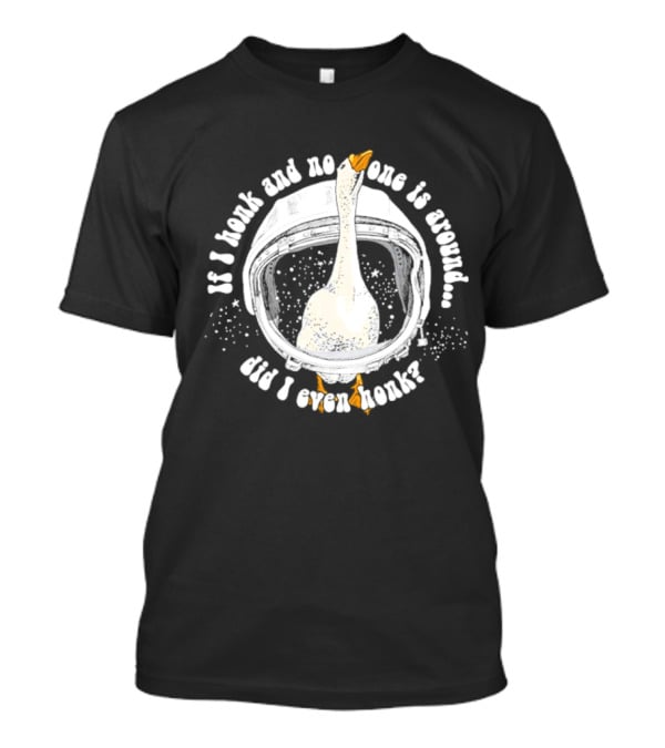 If I Honk And No One Is Around Did I Even Honk Goose In Astronaut Helmet T-Shirt