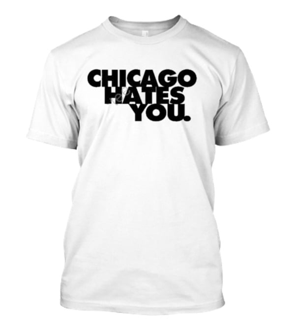 Chicago Hates You T-Shirt