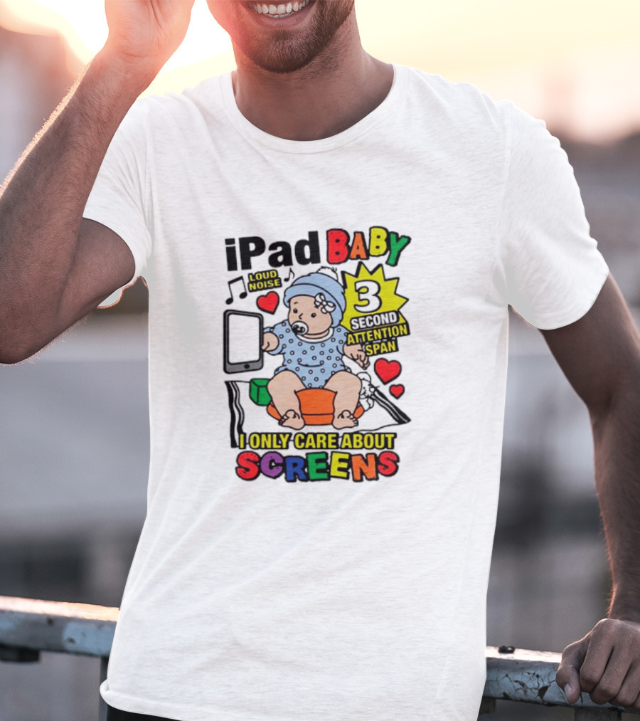 IPad Baby Loud Noise 3 Second Attention Span I Only Care About Screens T-Shirt
