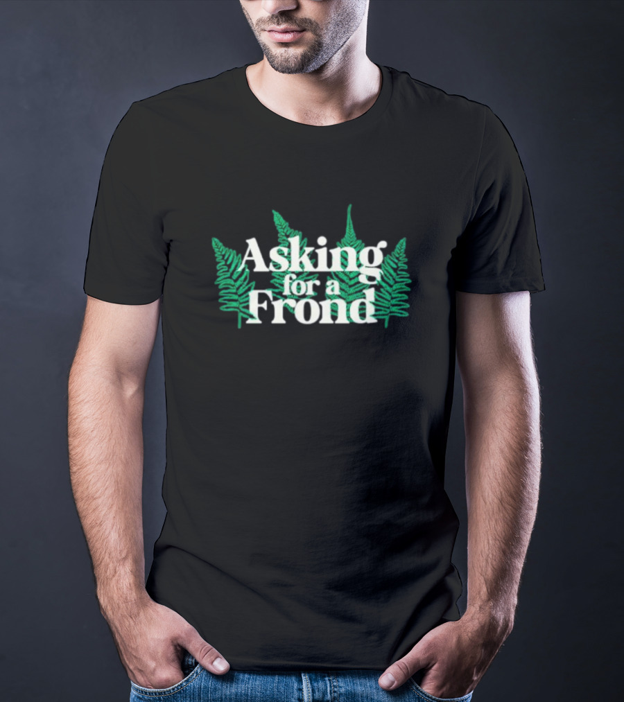 Asking For A Frond Ferns T-Shirt