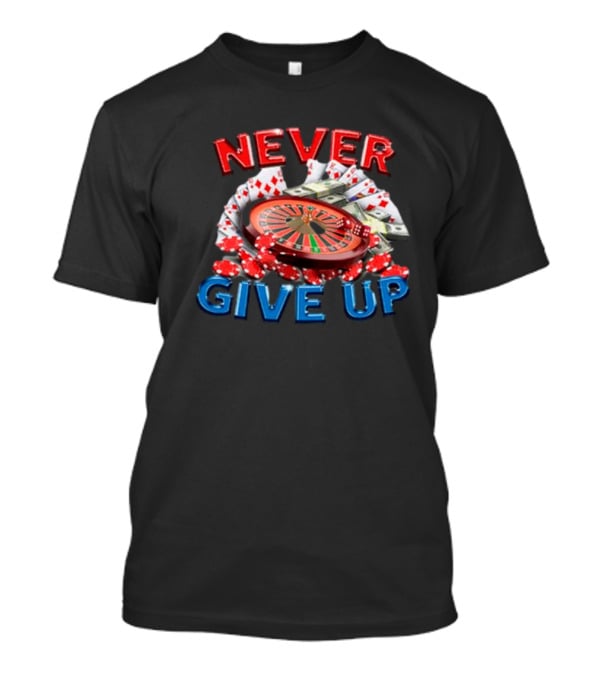 NEVER GIVE UP Roulette Cards And Chips T-Shirt