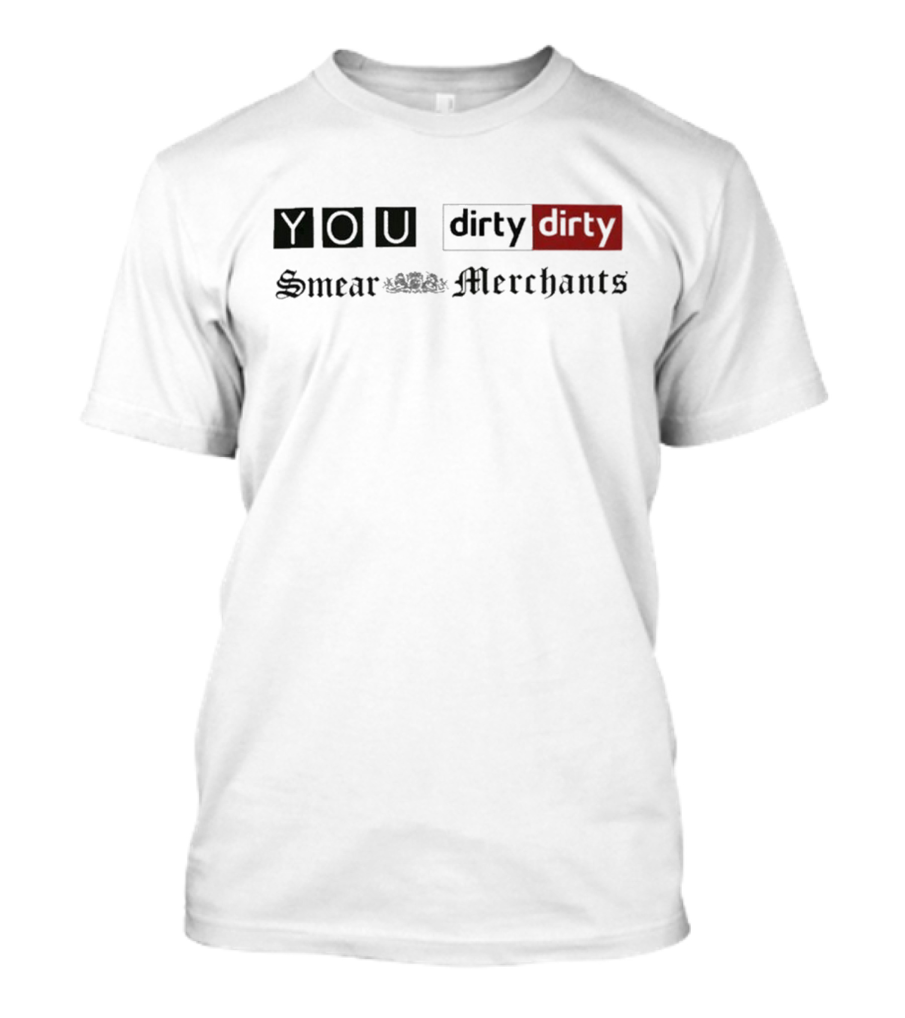 You Dirty Dirty You Smear Merchants T-Shirt