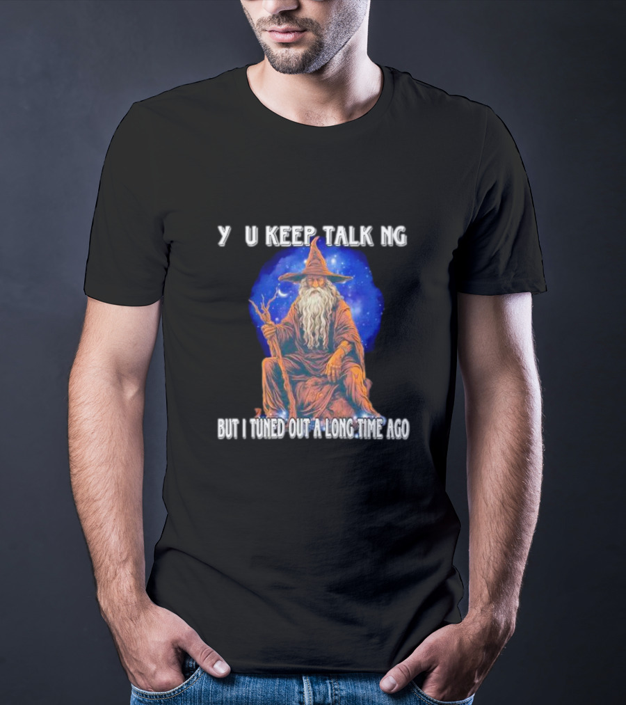 Wizard Y U Keep Talking But I Tuned Out A Long Time Ago T-Shirt