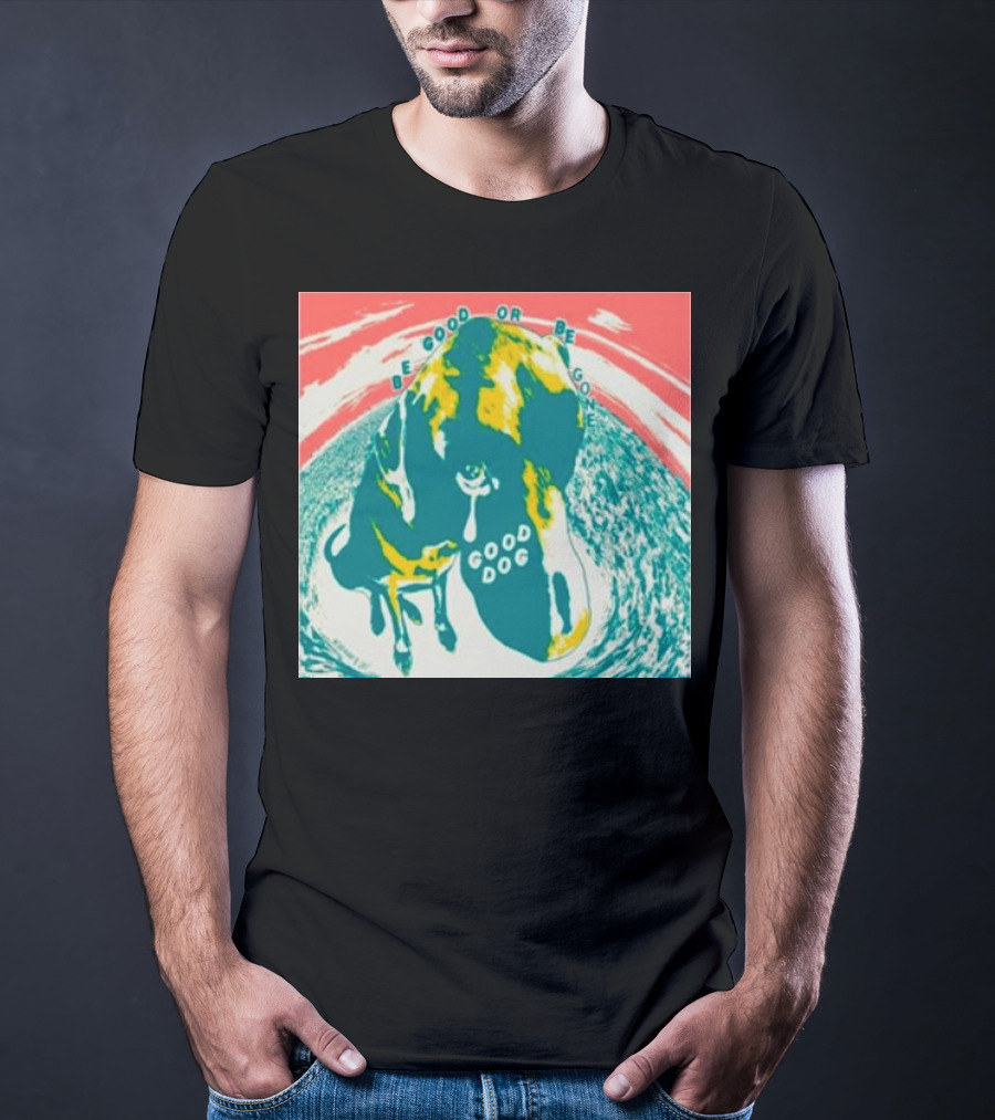 Be Good Or Be Gone Good Dog T-Shirt