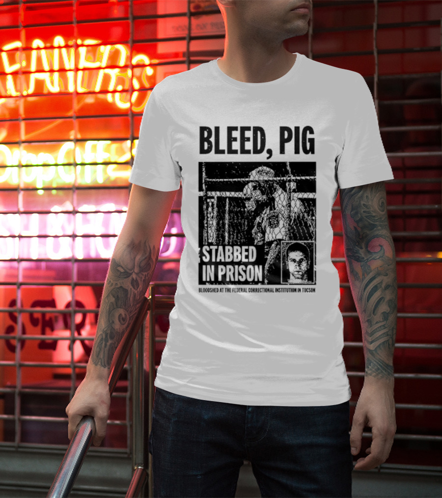 Bleed Pig Stabbed In Prison Bloodshed At The Federal Correctional Institution In Tucson T-Shirt