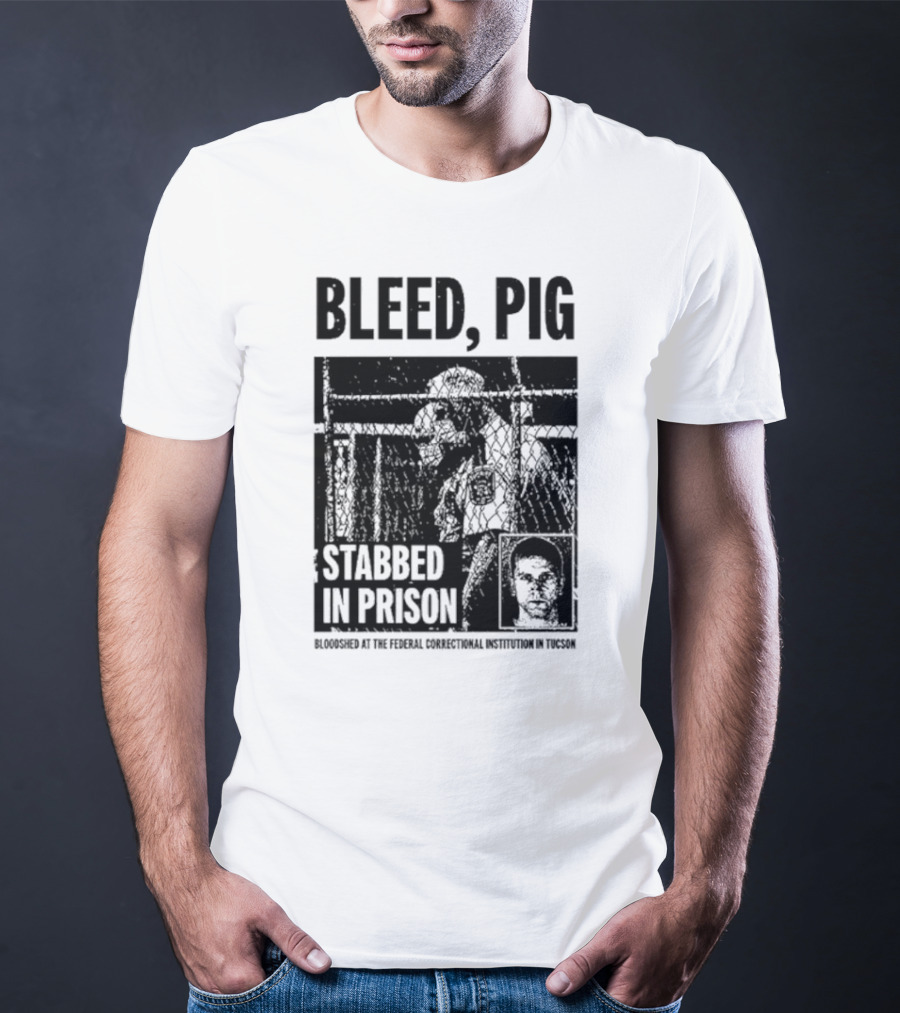Bleed Pig Stabbed In Prison Bloodshed At The Federal Correctional Institution In Tucson T-Shirt