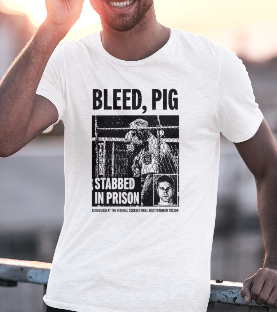 Bleed Pig Stabbed In Prison Bloodshed At The Federal Correctional Institution In Tucson T-Shirt