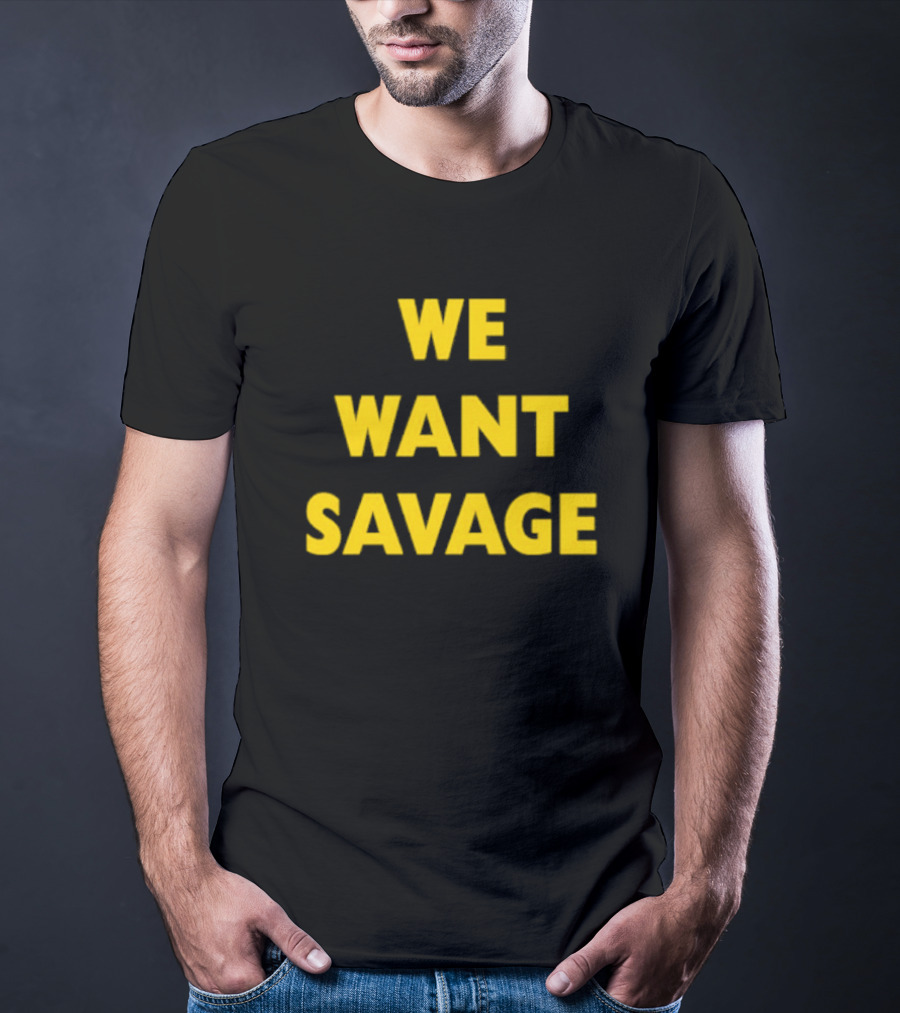 WE WANT SAVAGE T-Shirt