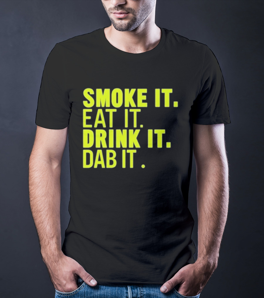 Smoke It Eat It Drink It Dab It T-Shirt