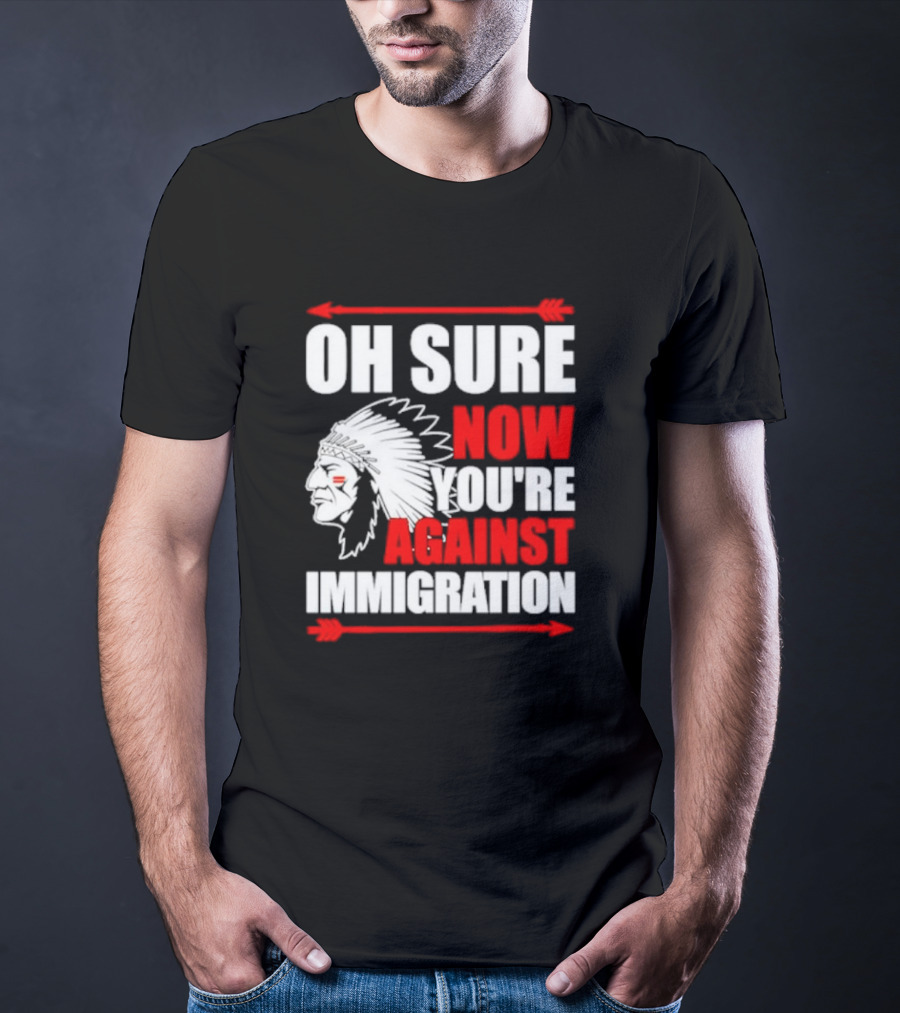Oh Sure Now You're Against Immigration Native American Headdress Arrows T-Shirt