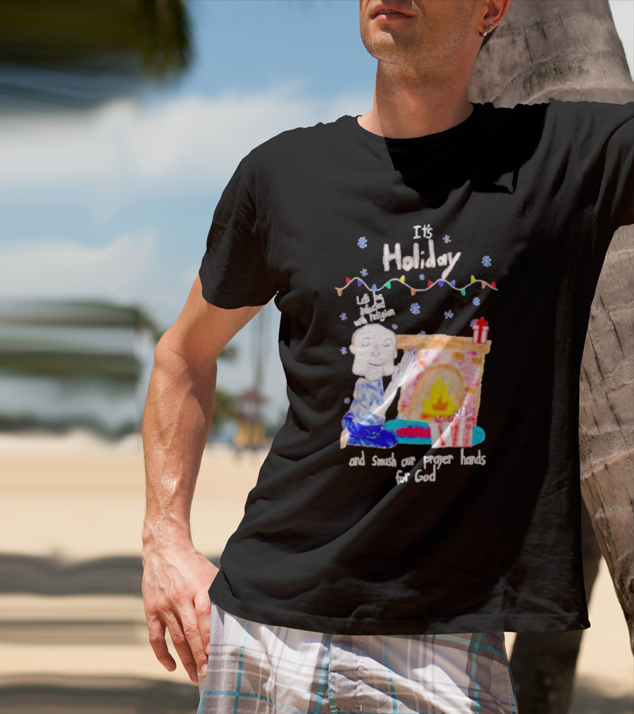 It’s Holiday Let’s Be Infected With Religion And Smush Our Prayer Hands For God Fireplace And Gifts T-Shirt