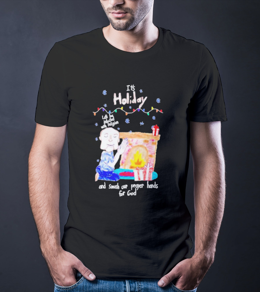 It’s Holiday Let’s Be Infected With Religion And Smush Our Prayer Hands For God Fireplace And Gifts T-Shirt