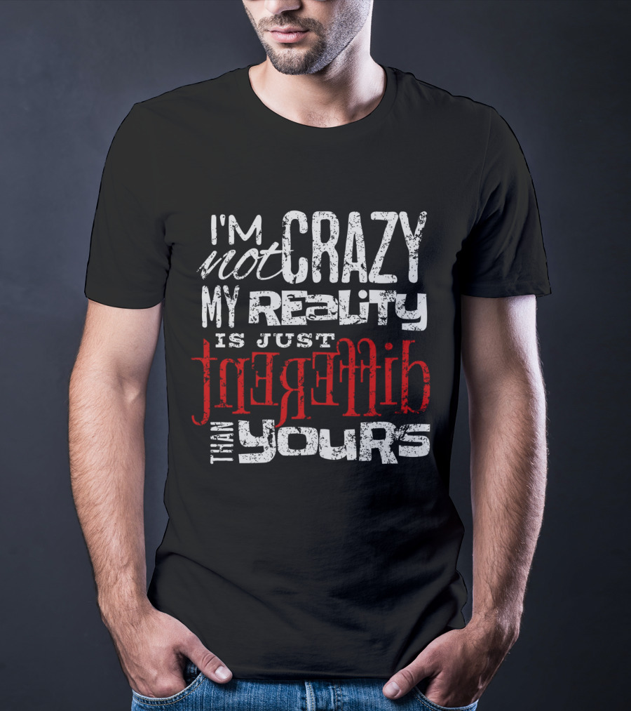 I'm Not Crazy My Reality Is Just Different Than Yours T-Shirt