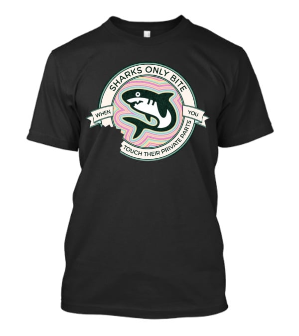 Sharks Only Bite When You Touch Their Private Parts T-Shirt
