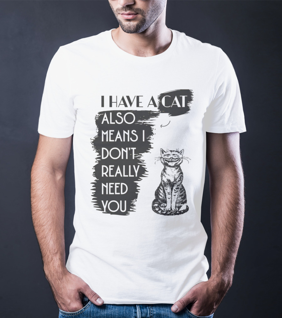 I Have A Cat Also Means I Don't Really Need You T-Shirt