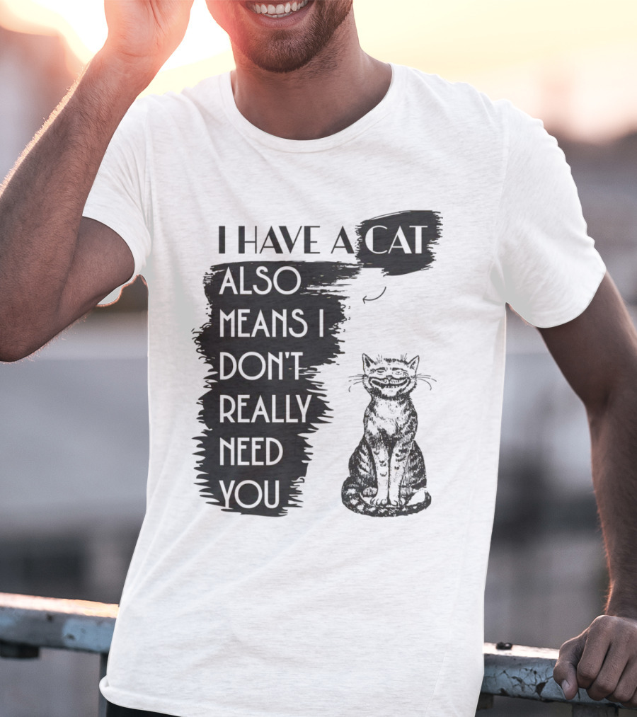 I Have A Cat Also Means I Don't Really Need You T-Shirt