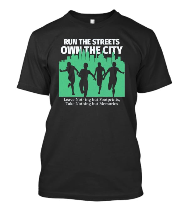 RUN THE STREETS OWN THE CITY LEAVE NOTHING BUT FOOTPRINTS TAKE NOTHING BUT MEMORIES T-Shirt