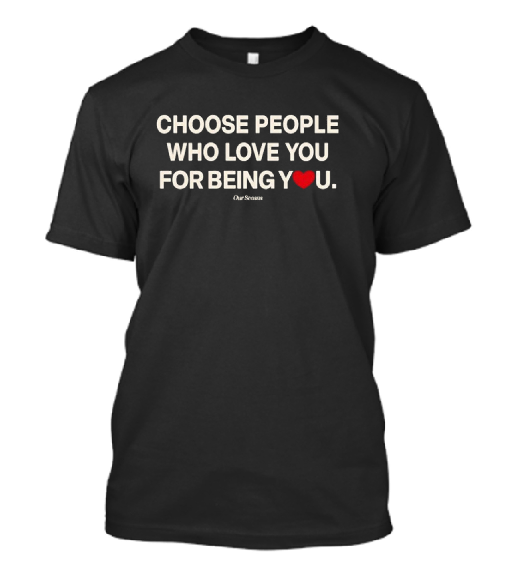 Choose People Who Love You For Being You Heart Our Seasons T-Shirt