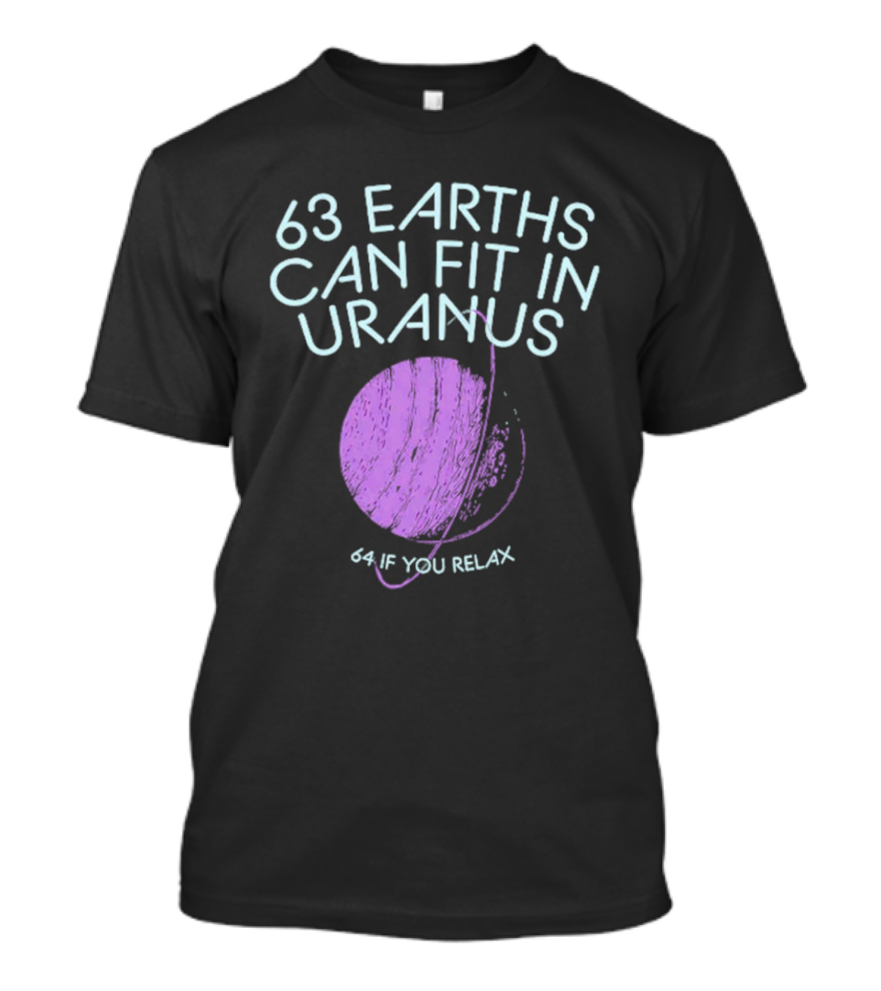 63 Earths Can Fit In Uranus 64 If You Relax T-Shirt