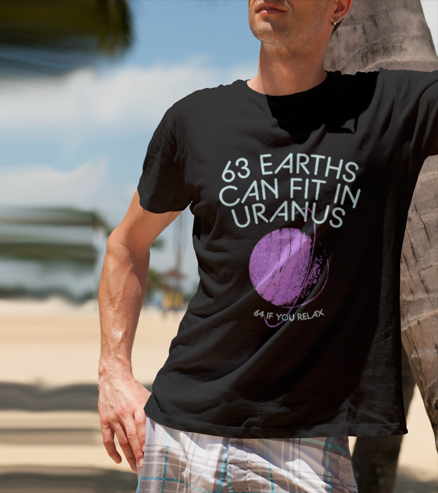63 Earths Can Fit In Uranus 64 If You Relax T-Shirt