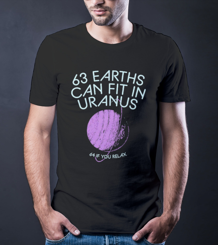 63 Earths Can Fit In Uranus 64 If You Relax T-Shirt