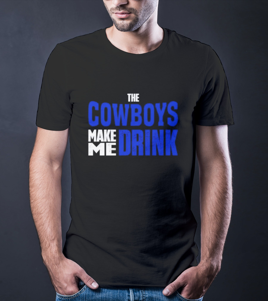 THE COWBOYS MAKE ME DRINK T-Shirt