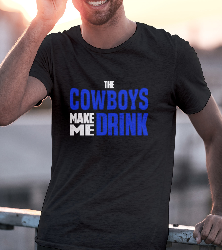 THE COWBOYS MAKE ME DRINK T-Shirt