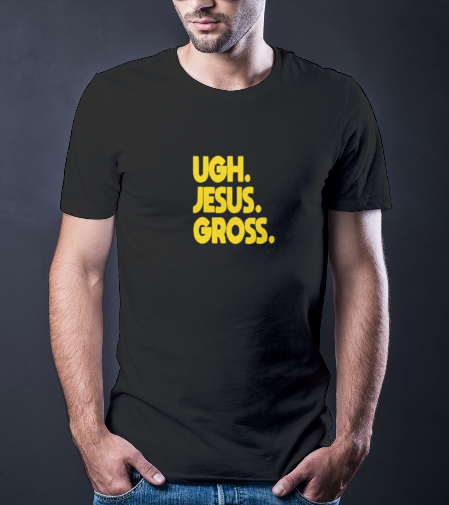 Ugh Jesus Gross T-Shirt
