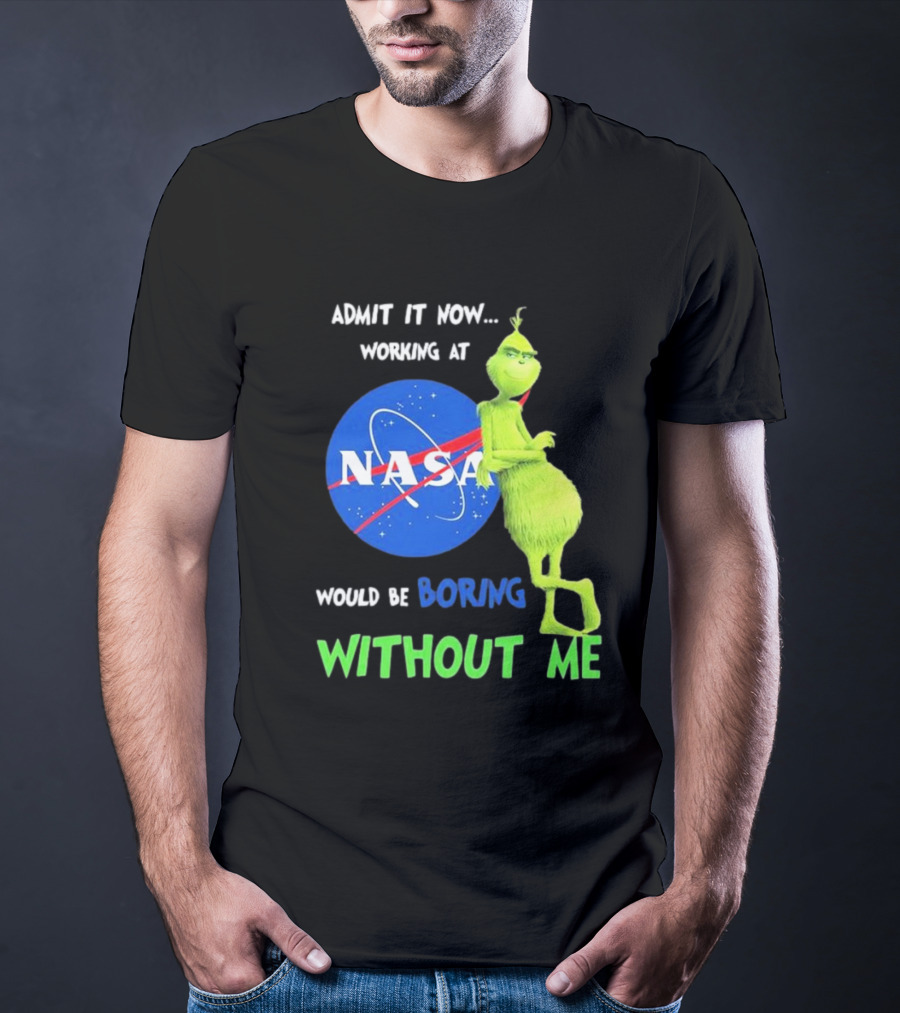 Admit It Now Working At NASA Would Be Boring Without Me Grinch T-Shirt