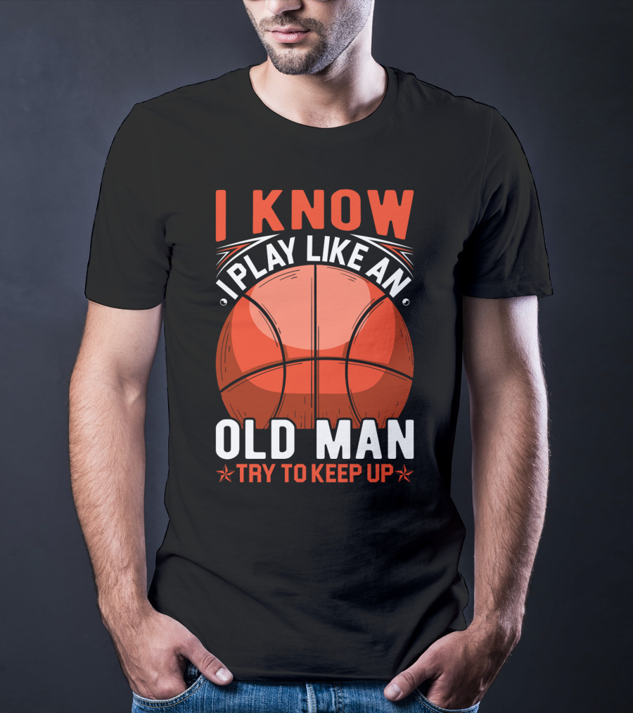 I Know I Play Like An Old Man Basketball Try To Keep Up T-Shirt