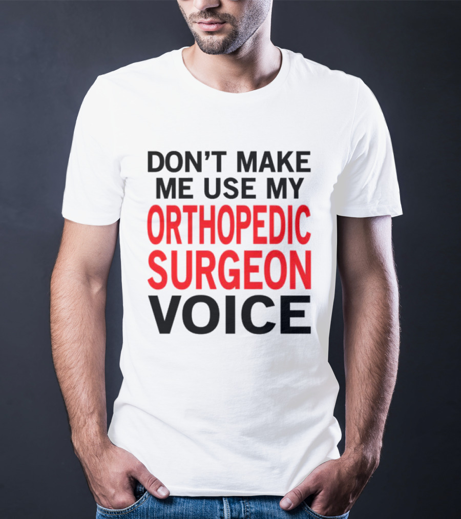 Don't Make Me Use My Orthopedic Surgeon Voice Funny Saying T-Shirt