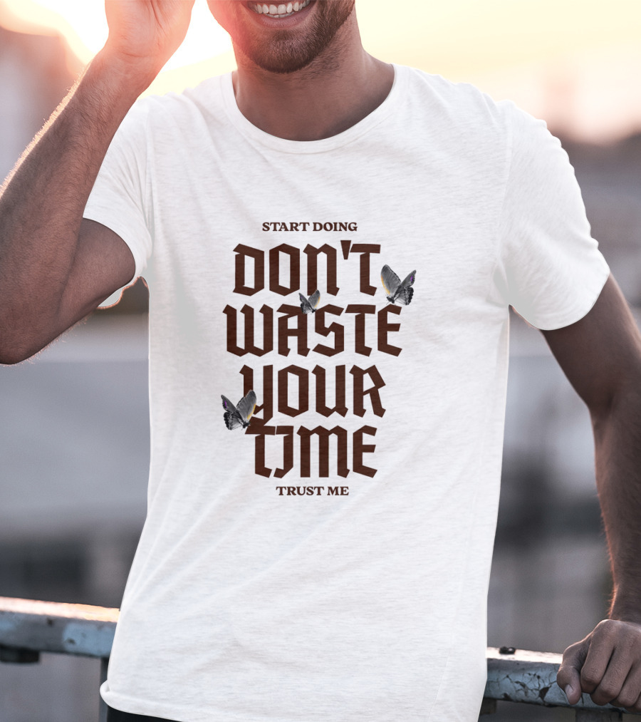 Start Doing Don't Waste Your Time Trust Me T-Shirt