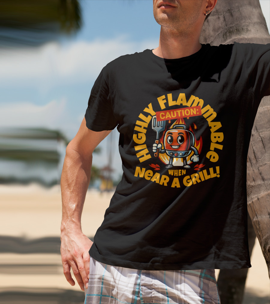 HIGHLY FLAMMABLE CAUTION WHEN NEAR A GRILL T-Shirt
