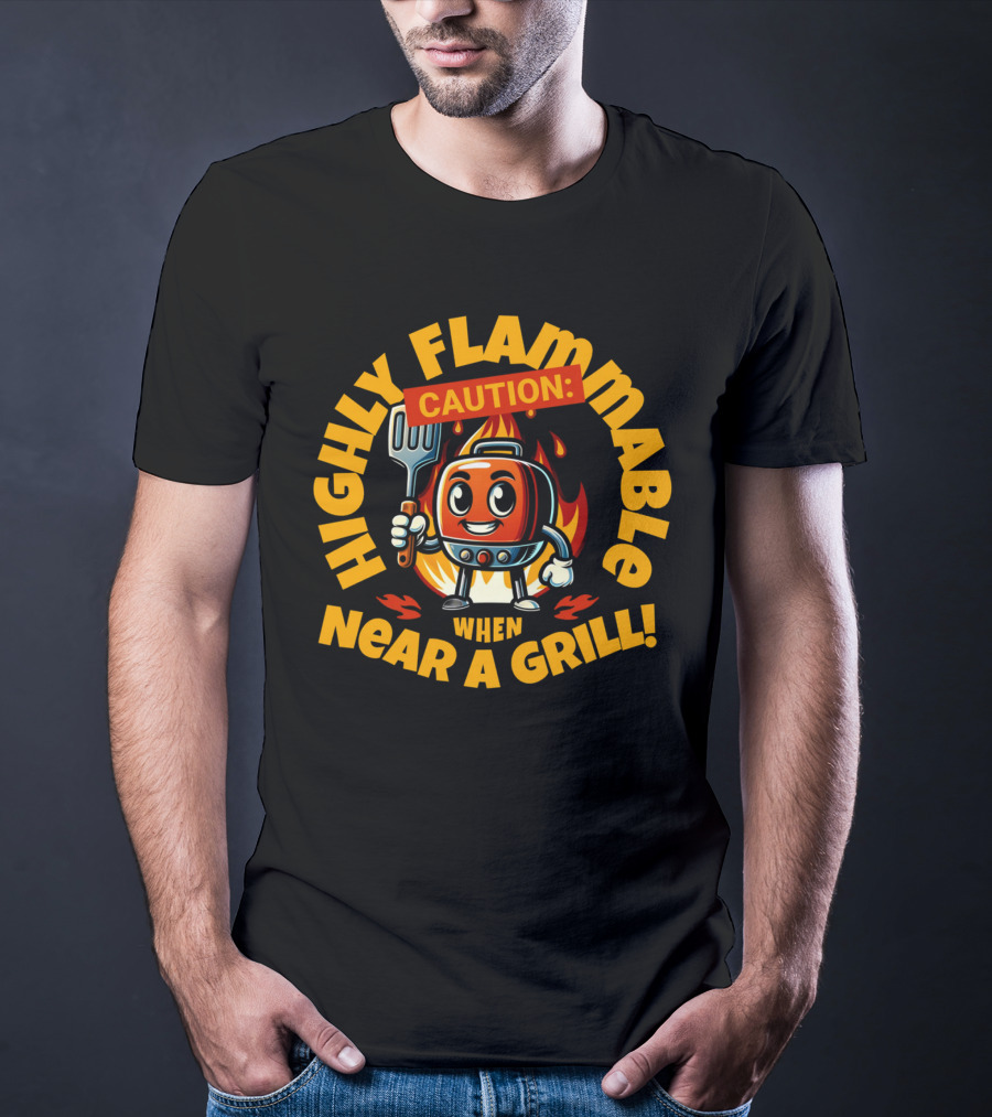 HIGHLY FLAMMABLE CAUTION WHEN NEAR A GRILL T-Shirt