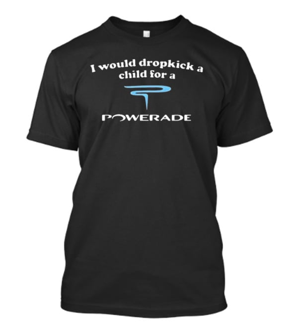 I Would Dropkick A Child For A Powerade T-Shirt