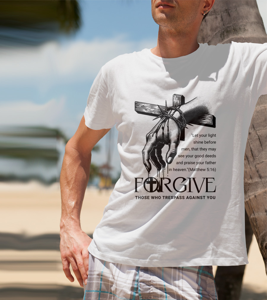 Forgive Those Who Trespass Against You Matthew 5:16 Let Your Light Shine Before Men Cross And Thorns T-Shirt