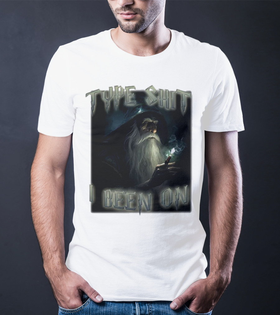 Type Shit I Been On Smoking Wizard T-Shirt