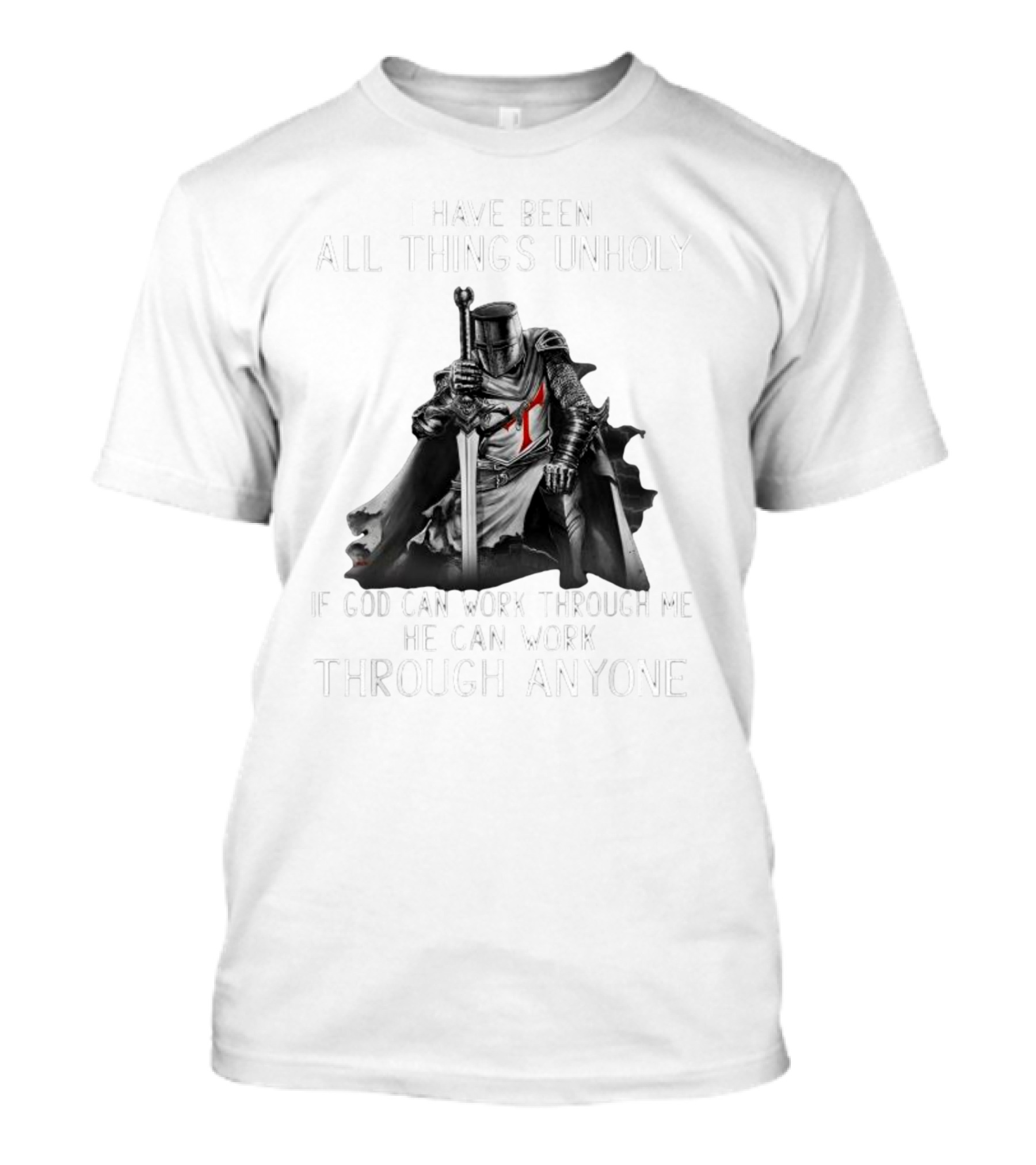 Christian Crusader Knight Templar Warrior Of God Quote I Have Been All Things Unholy If God Can Work Through Me He Can Work Through Anyone T-Shirt