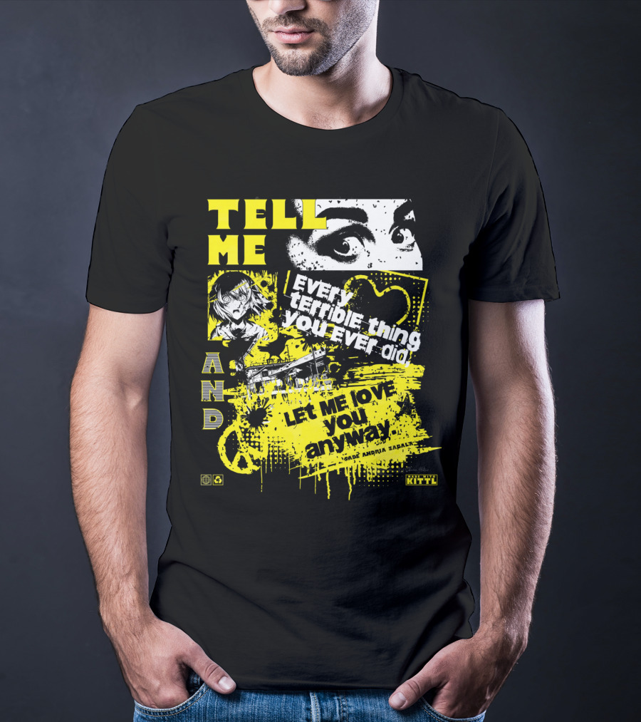 TELL ME EVERY TERRIBLE THING YOU EVER DID AND LET ME LOVE YOU ANYWAY T-Shirt