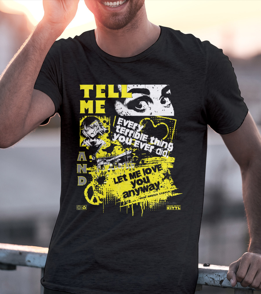 TELL ME EVERY TERRIBLE THING YOU EVER DID AND LET ME LOVE YOU ANYWAY T-Shirt