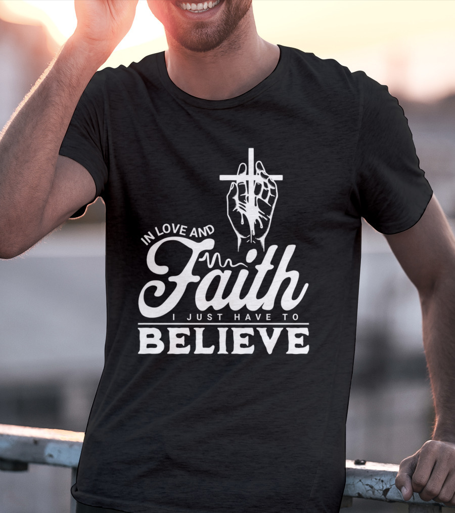In Love And Faith I Just Have To Believe Hand Holding Cross T-Shirt