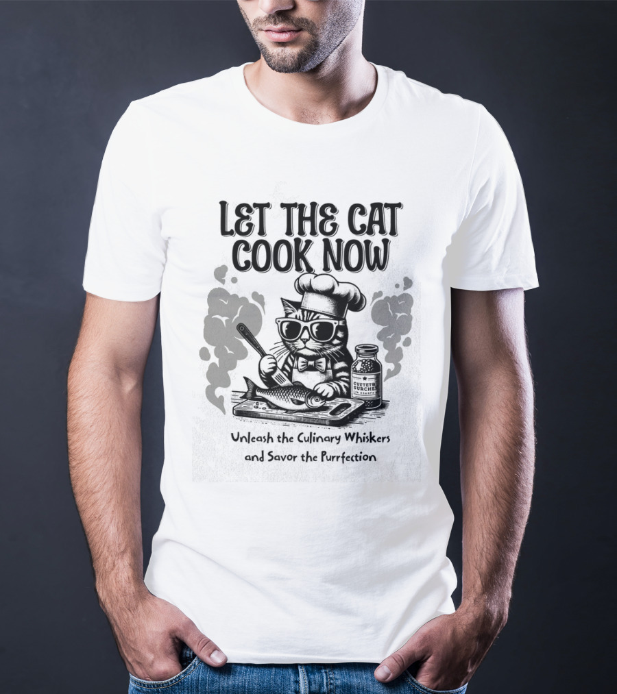 Let The Cat Cook Now Unleash The Culinary Whiskers And Savor The Purrfection T-Shirt