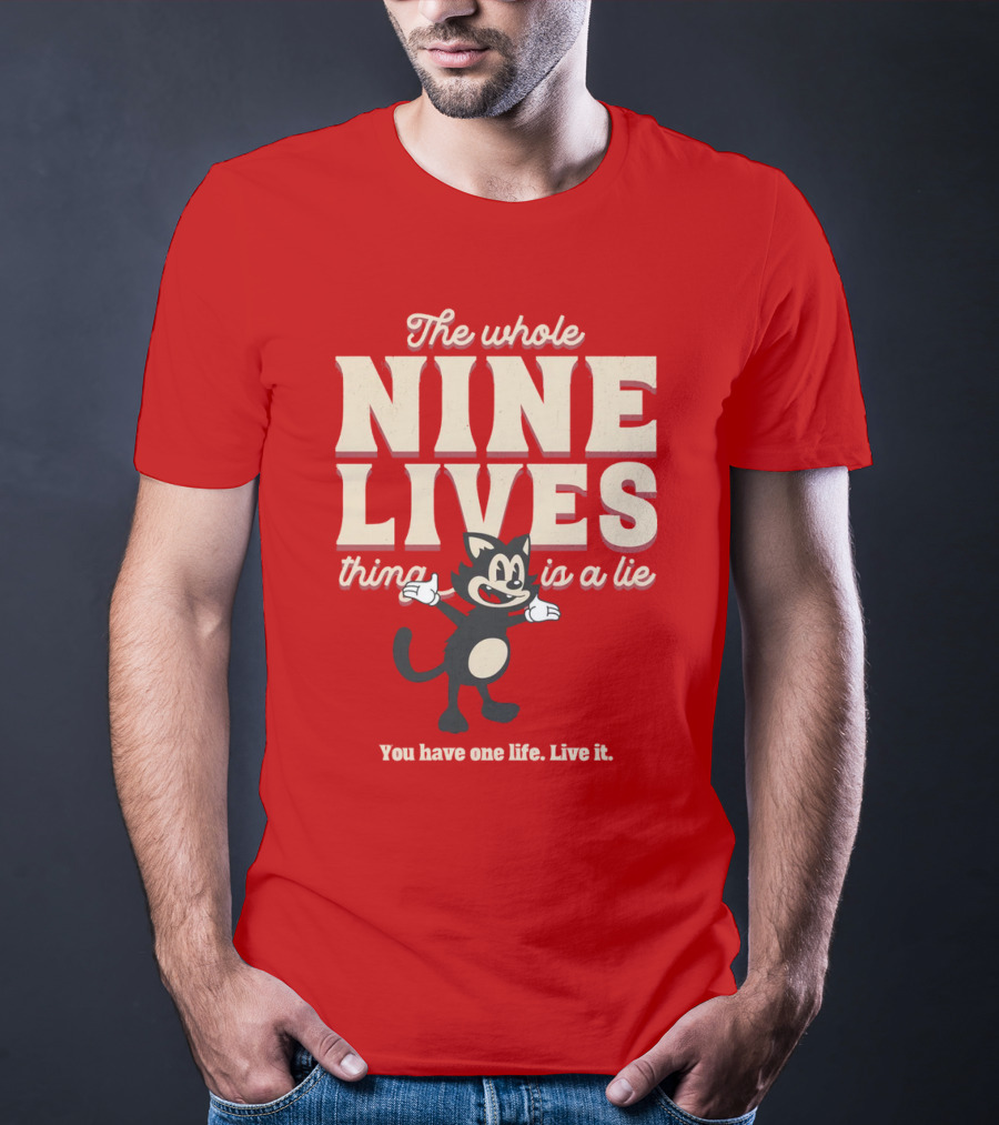 The Whole Nine Lives Thing Is A Lie You Have One Life Live It T-Shirt