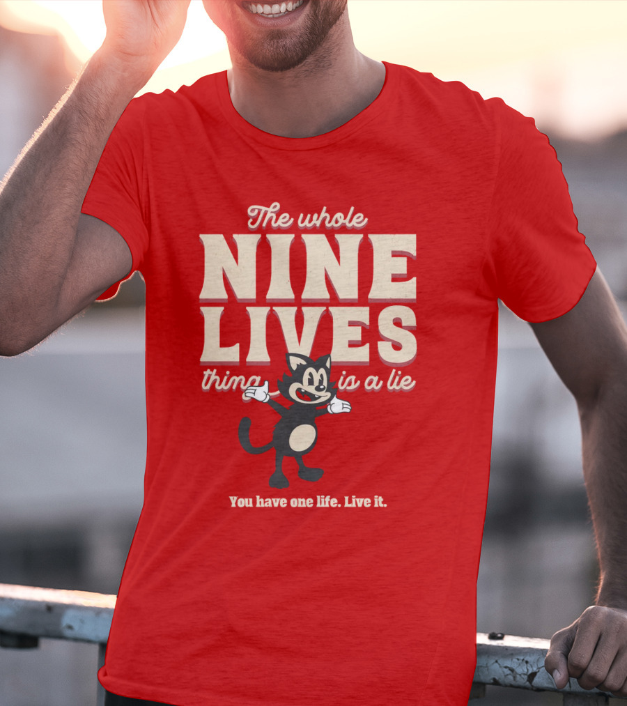 The Whole Nine Lives Thing Is A Lie You Have One Life Live It T-Shirt