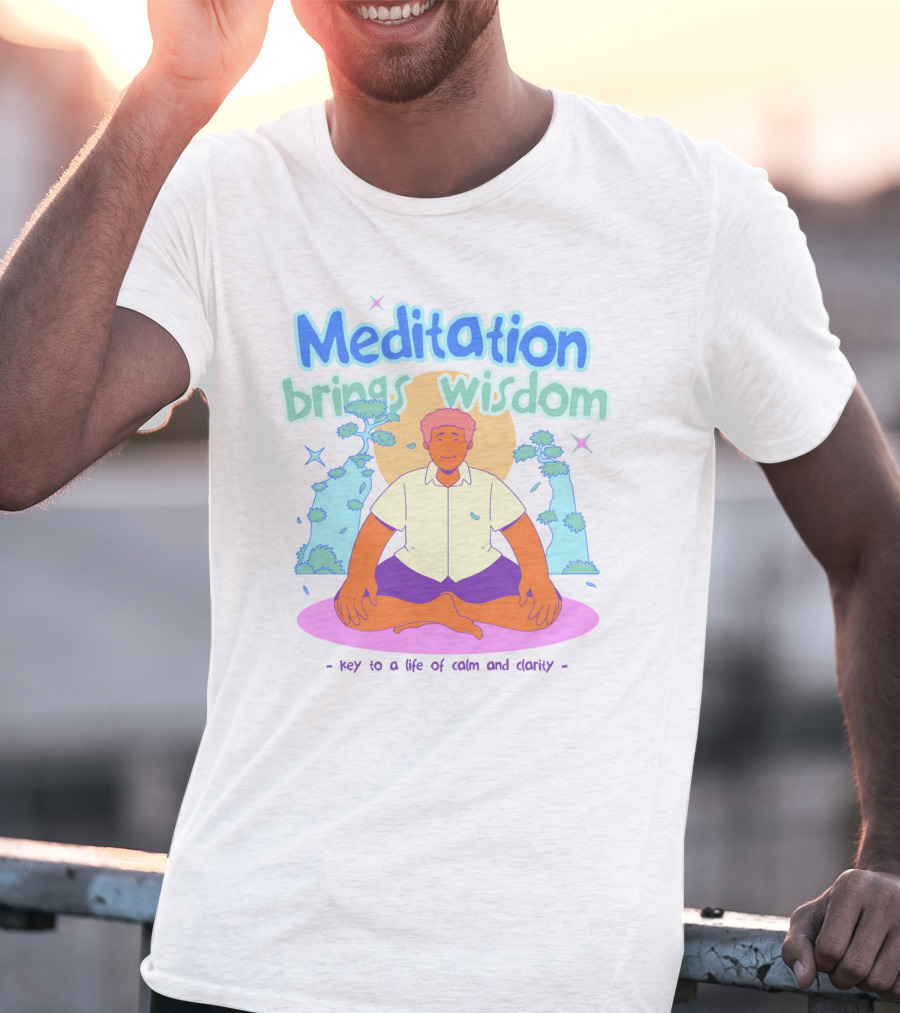 Meditation Brings Wisdom Key To A Life Of Calm And Clarity T-Shirt