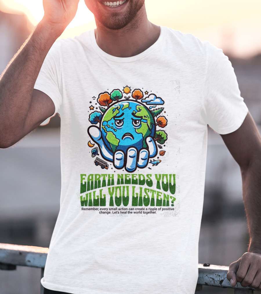 Earth Needs You Will You Listen? Let's Heal The World Together T-Shirt