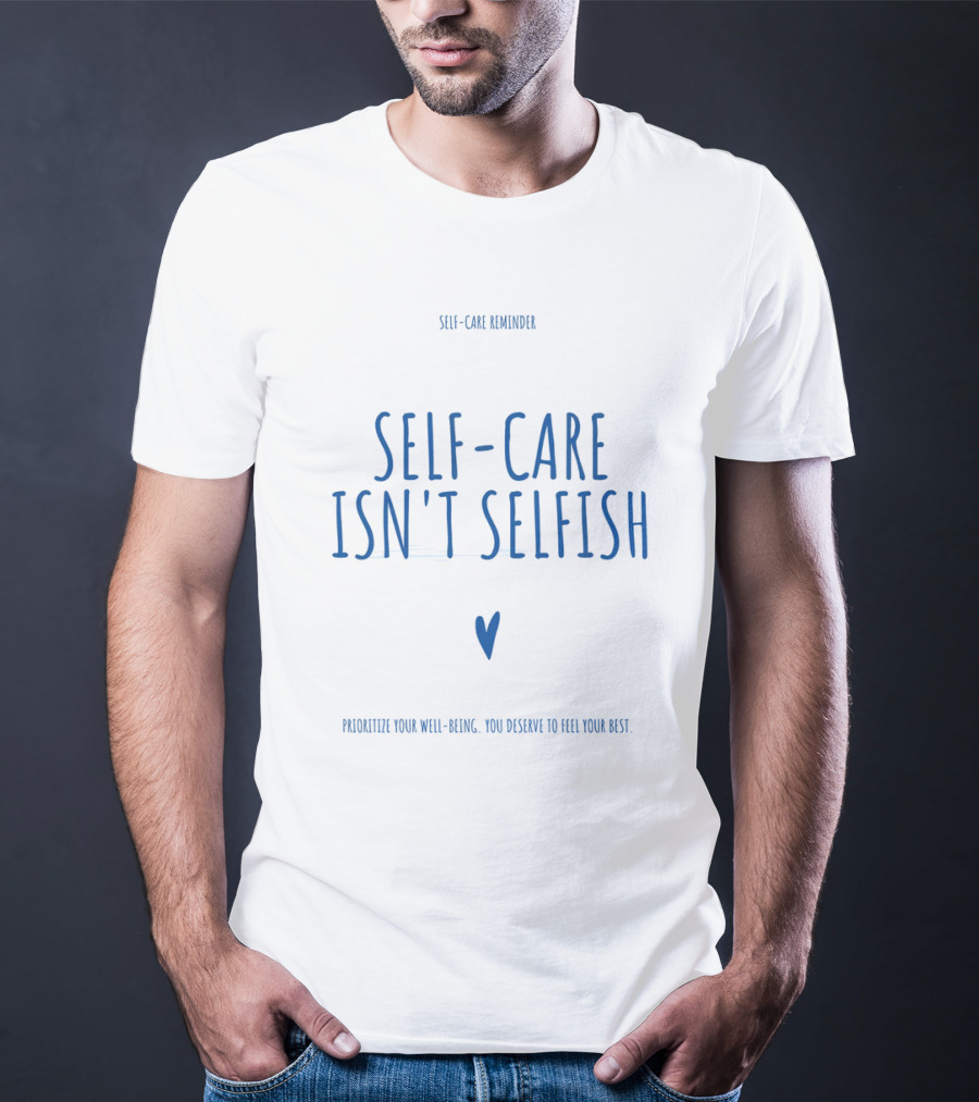 Self-Care Reminder Self-Care Isn't Selfish Prioritize Your Well-Being You Deserve To Feel Your Best T-Shirt