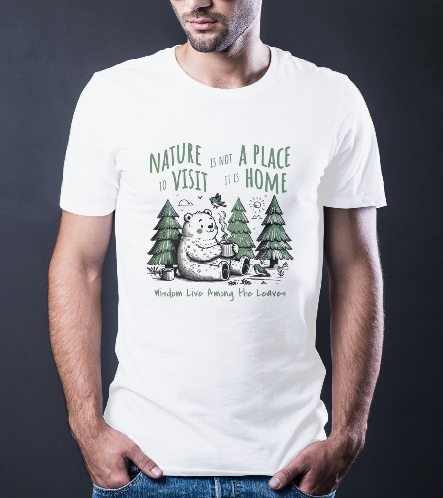Nature Is Not A Place To Visit It Is Home Wisdom Live Among The Leaves T-Shirt