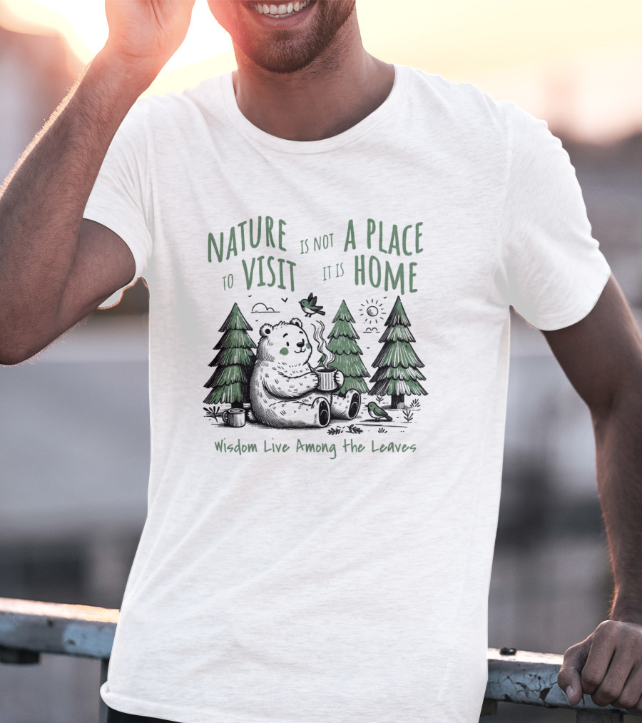 Nature Is Not A Place To Visit It Is Home Wisdom Live Among The Leaves T-Shirt