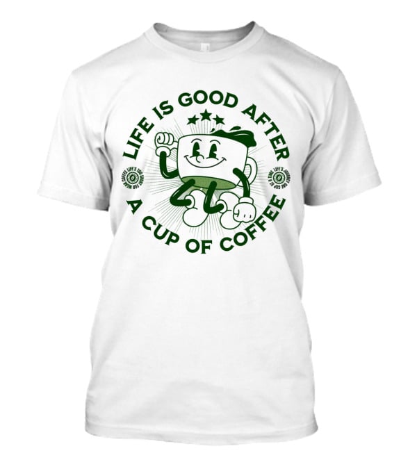 Life Is Good After A Cup Of Coffee T-Shirt